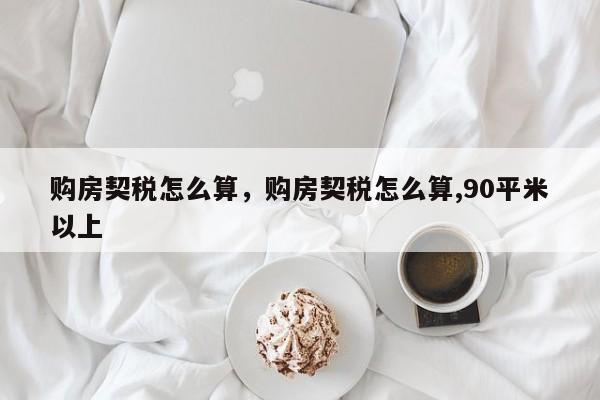 购房契税怎么算，购房契税怎么算,90平米以上