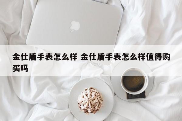 金仕盾手表怎么样 金仕盾手表怎么样值得购买吗