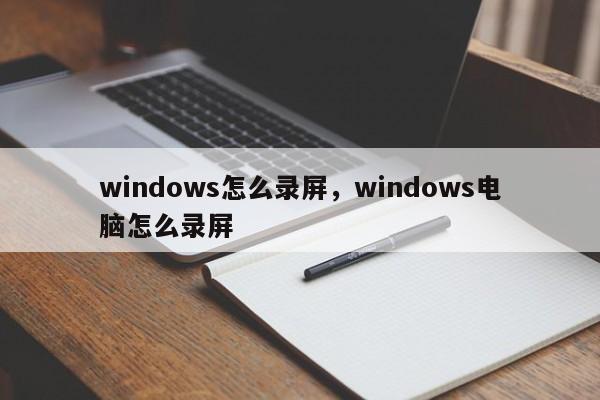 windows怎么录屏，windows电脑怎么录屏