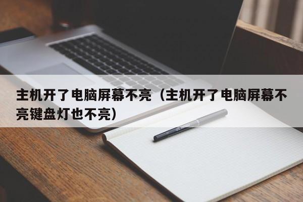 主机开了电脑屏幕不亮（主机开了电脑屏幕不亮键盘灯也不亮）