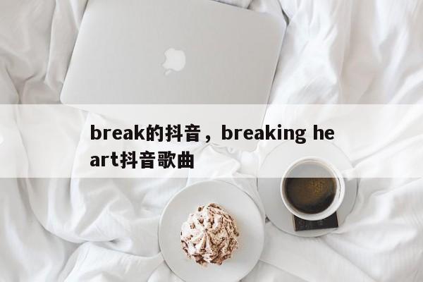 break的抖音，breaking heart抖音歌曲