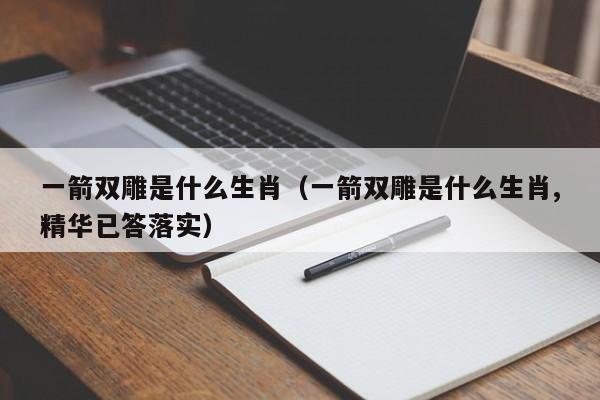 一箭双雕是什么生肖（一箭双雕是什么生肖,精华已答落实）