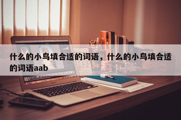 什么的小鸟填合适的词语，什么的小鸟填合适的词语aab