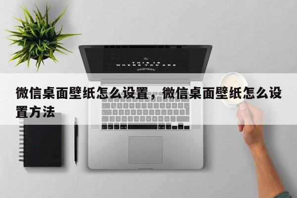 微信桌面壁纸怎么设置，微信桌面壁纸怎么设置方法