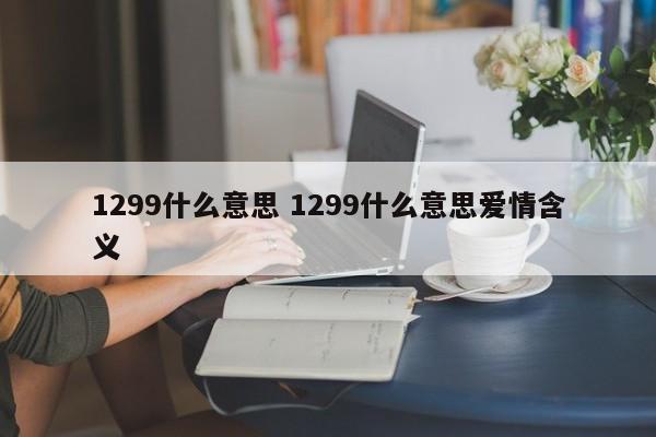 1299什么意思 1299什么意思爱情含义