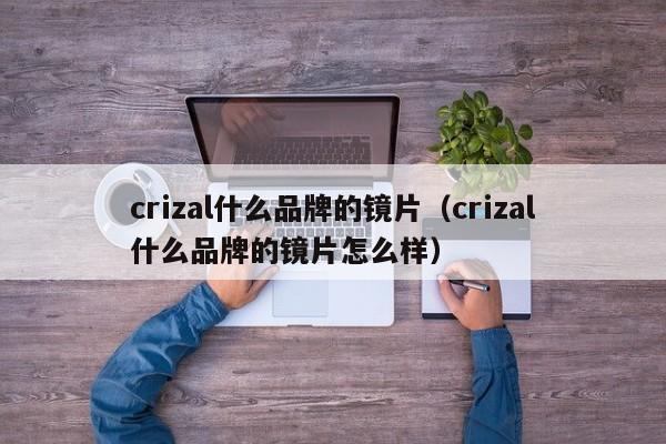 crizal什么品牌的镜片（crizal什么品牌的镜片怎么样）