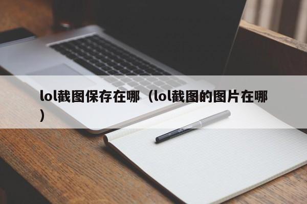 lol截图保存在哪（lol截图的图片在哪）