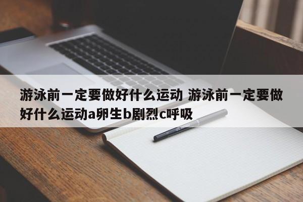 游泳前一定要做好什么运动 游泳前一定要做好什么运动a卵生b剧烈c呼吸