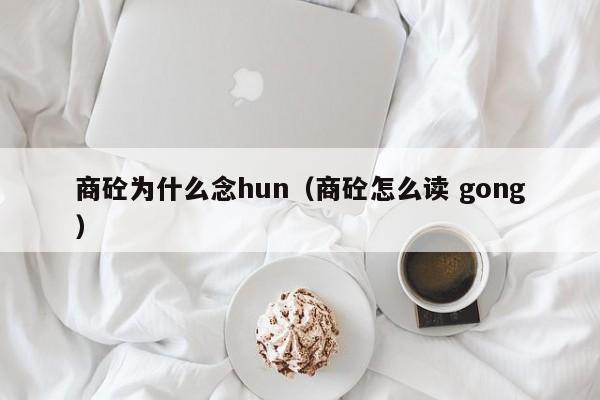 商砼为什么念hun（商砼怎么读 gong）