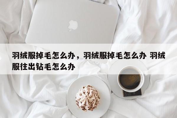 羽绒服掉毛怎么办，羽绒服掉毛怎么办 羽绒服往出钻毛怎么办