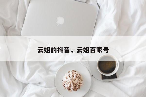 云姐的抖音，云姐百家号