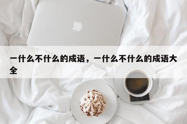 一什么不什么的成语，一什么不什么的成语大全