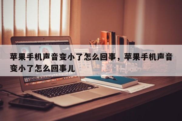 苹果手机声音变小了怎么回事，苹果手机声音变小了怎么回事儿