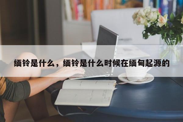 缅铃是什么，缅铃是什么时候在缅甸起源的