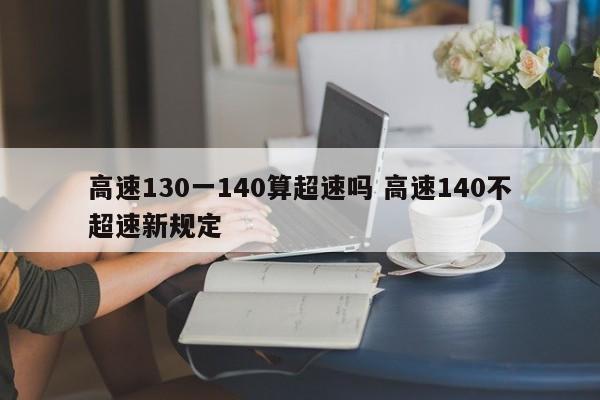 高速130一140算超速吗 高速140不超速新规定