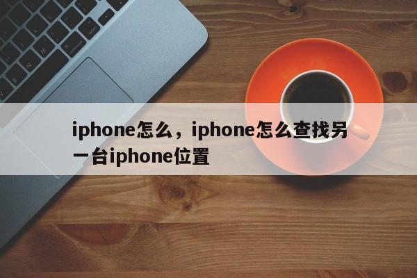 iphone怎么，iphone怎么查找另一台iphone位置