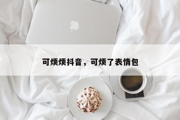 可烦烦抖音，可烦了表情包