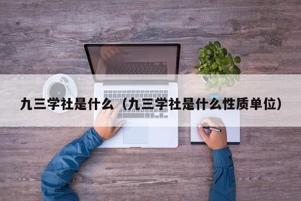 九三学社是什么（九三学社是什么性质单位）