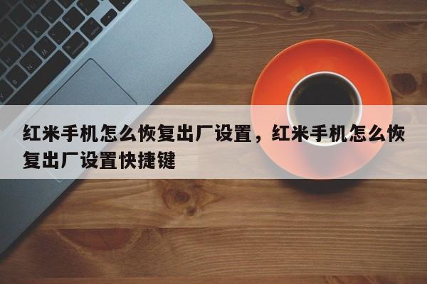 红米手机怎么恢复出厂设置，红米手机怎么恢复出厂设置快捷键