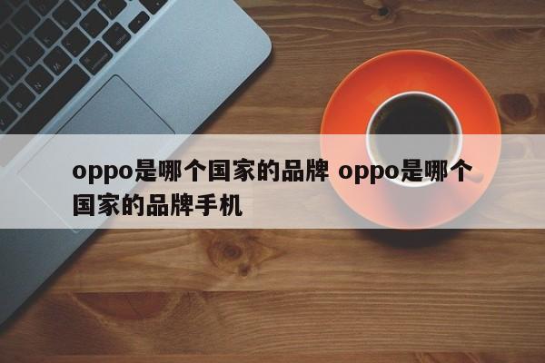 oppo是哪个国家的品牌 oppo是哪个国家的品牌手机