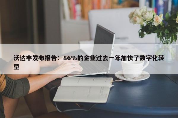 沃达丰发布报告：86%的企业过去一年加快了数字化转型