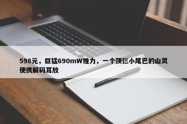 598元，巨猛690mW推力，一个顶仨小尾巴的山灵便携解码耳放