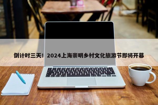 倒计时三天！2024上海崇明乡村文化旅游节即将开幕