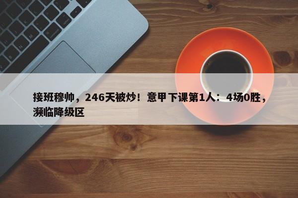 接班穆帅，246天被炒！意甲下课第1人：4场0胜，濒临降级区