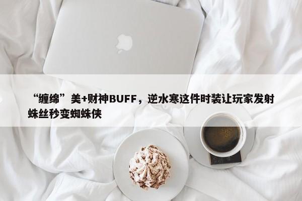 “缠绵”美+财神BUFF，逆水寒这件时装让玩家发射蛛丝秒变蜘蛛侠