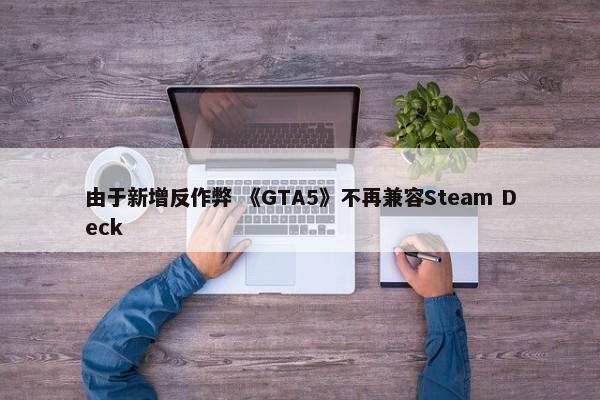 由于新增反作弊 《GTA5》不再兼容Steam Deck