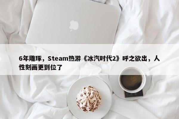 6年雕琢，Steam热游《冰汽时代2》呼之欲出，人性刻画更到位了