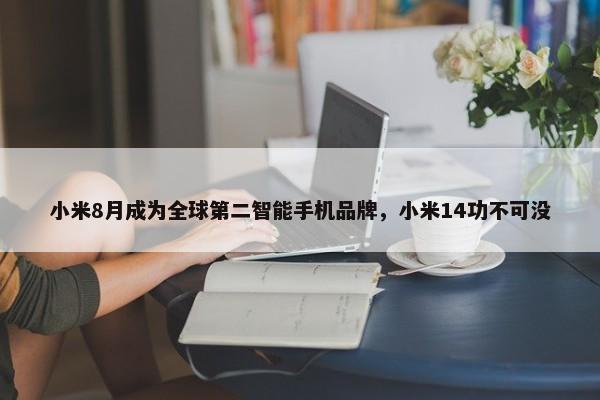 小米8月成为全球第二智能手机品牌，小米14功不可没