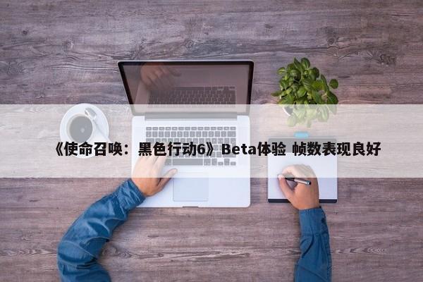 《使命召唤：黑色行动6》Beta体验 帧数表现良好