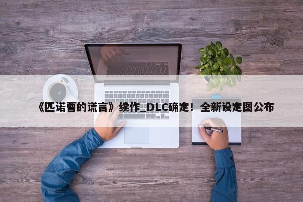 《匹诺曹的谎言》续作_DLC确定！全新设定图公布