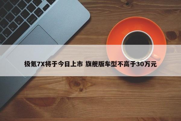 极氪7X将于今日上市 旗舰版车型不高于30万元