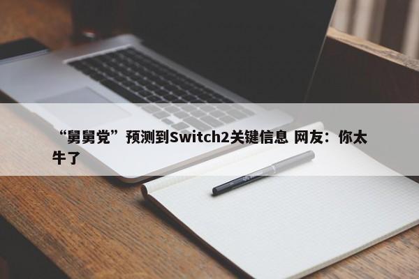 “舅舅党”预测到Switch2关键信息 网友：你太牛了