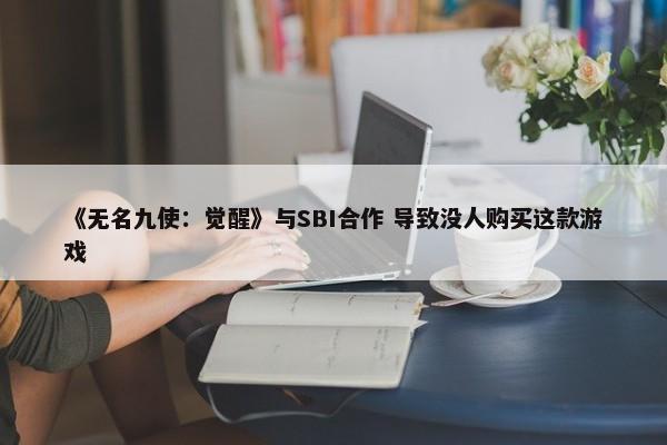 《无名九使：觉醒》与SBI合作 导致没人购买这款游戏