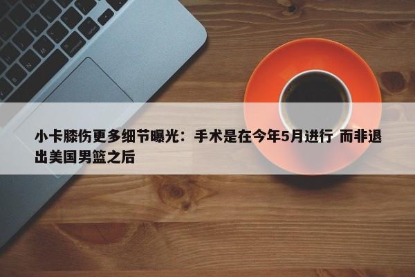 小卡膝伤更多细节曝光：手术是在今年5月进行 而非退出美国男篮之后