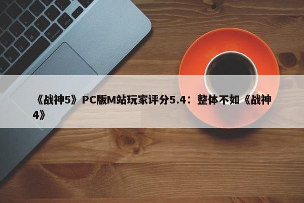 《战神5》PC版M站玩家评分5.4：整体不如《战神4》