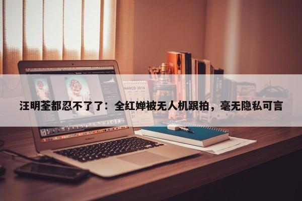 汪明荃都忍不了了：全红婵被无人机跟拍，毫无隐私可言