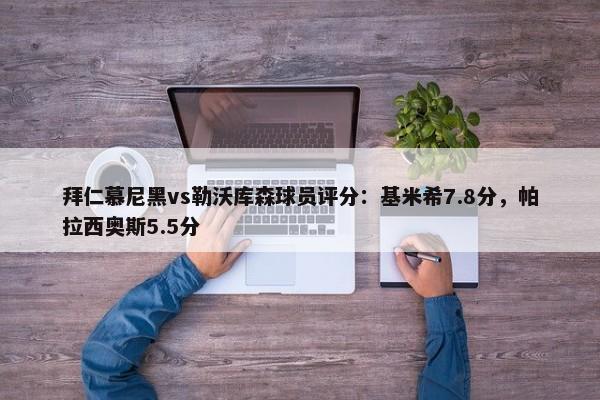 拜仁慕尼黑vs勒沃库森球员评分：基米希7.8分，帕拉西奥斯5.5分