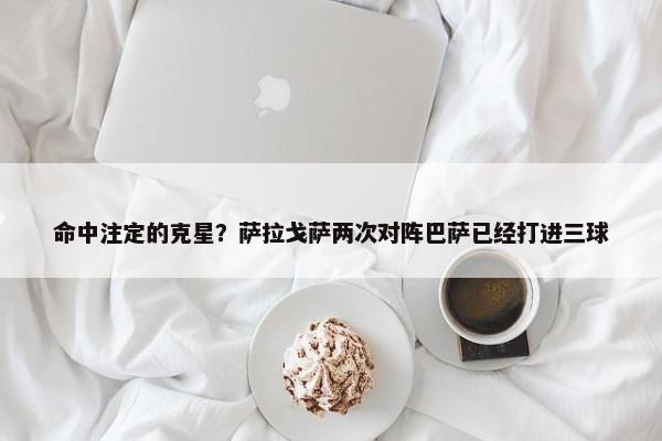 命中注定的克星？萨拉戈萨两次对阵巴萨已经打进三球