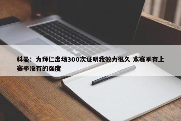 科曼：为拜仁出场300次证明我效力很久 本赛季有上赛季没有的强度