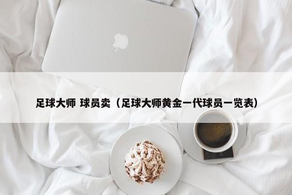 足球大师 球员卖（足球大师黄金一代球员一览表）