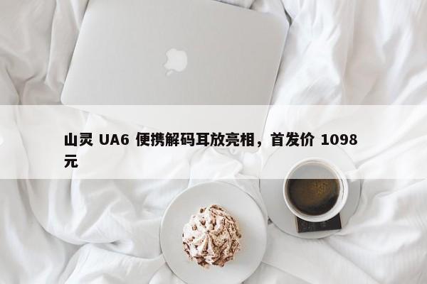 山灵 UA6 便携解码耳放亮相，首发价 1098 元