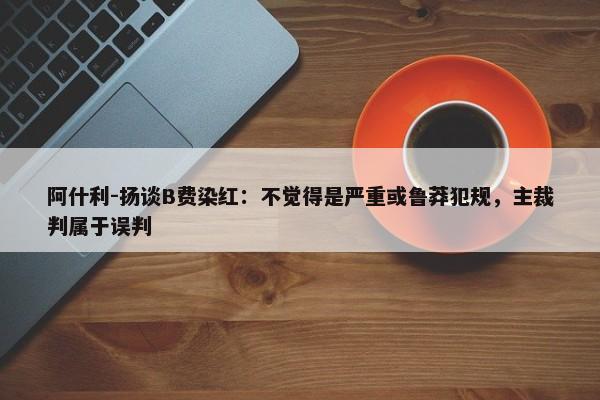 阿什利-扬谈B费染红：不觉得是严重或鲁莽犯规，主裁判属于误判