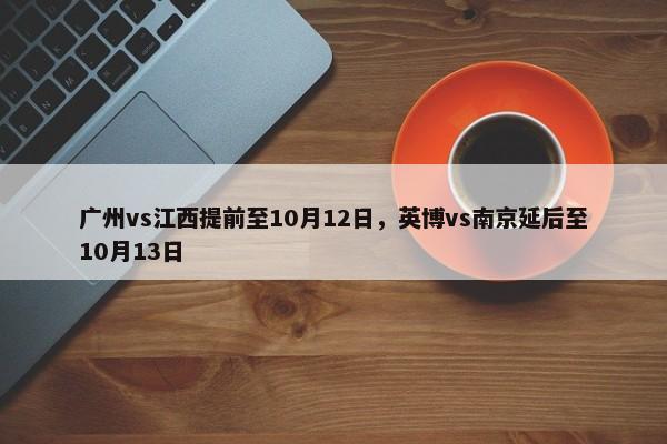 广州vs江西提前至10月12日，英博vs南京延后至10月13日