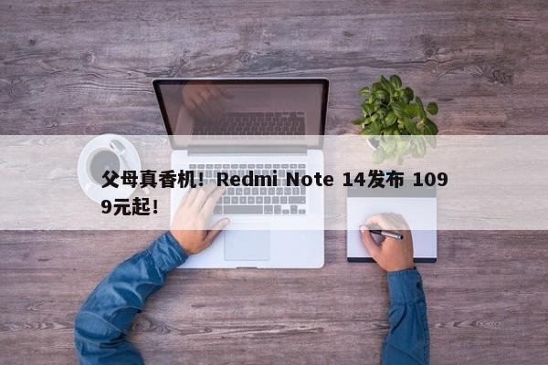 父母真香机！Redmi Note 14发布 1099元起！