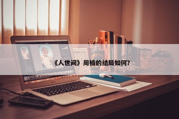 《人世间》周楠的结局如何？