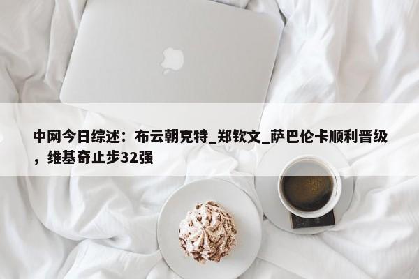 中网今日综述：布云朝克特_郑钦文_萨巴伦卡顺利晋级，维基奇止步32强